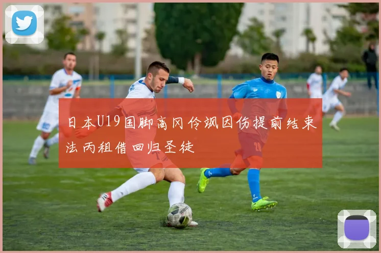 日本U19国脚高冈伶飒因伤提前结束法丙租借回归圣徒