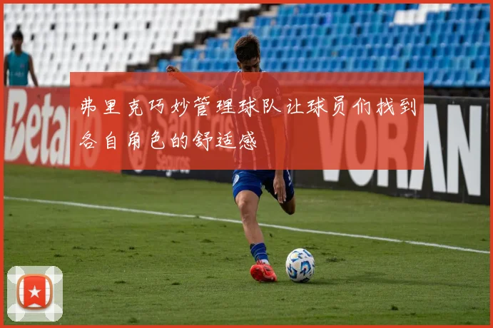 弗里克巧妙管理球队让球员们找到各自角色的舒适感