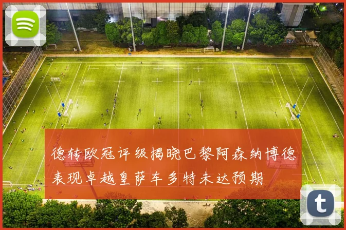 德转欧冠评级揭晓巴黎阿森纳博德表现卓越皇萨车多特未达预期